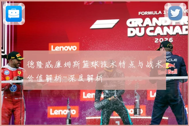 德隆威廉姆斯篮球技术特点与战术价值解析-深度解析