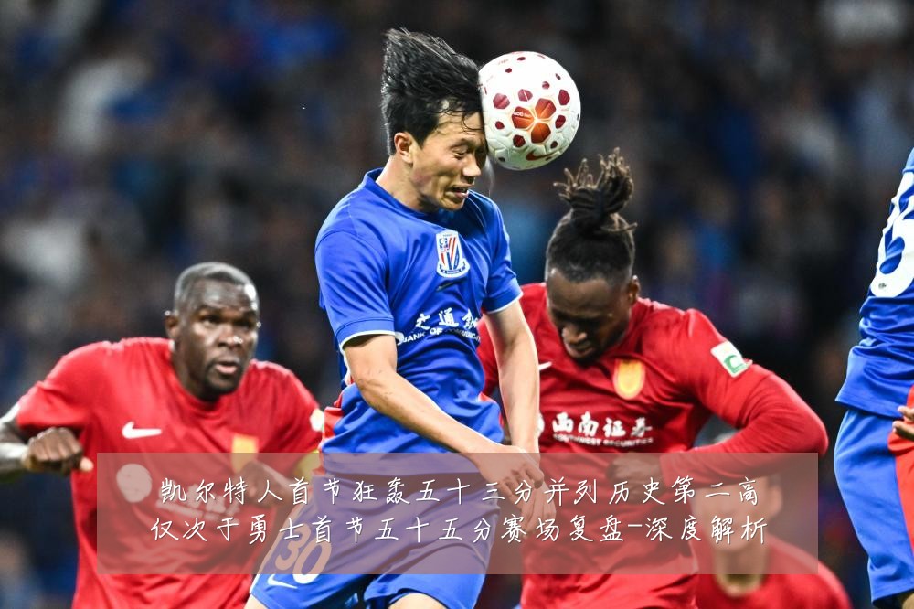 凯尔特人首节狂轰五十三分并列历史第二高仅次于勇士首节五十五分赛场复盘-深度解析
